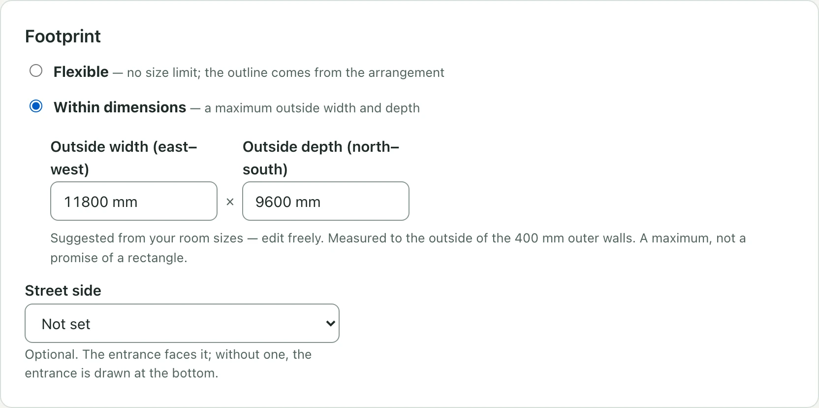 The Footprint card in Area & footprint with Within dimensions chosen: Outside width (east–west) and Outside depth (north–south) filled in with a suggestion, the note Suggested from your room sizes — edit freely. Measured to the outside of the 400 mm outer walls. A maximum, not a promise of a rectangle, and the Street side menu.